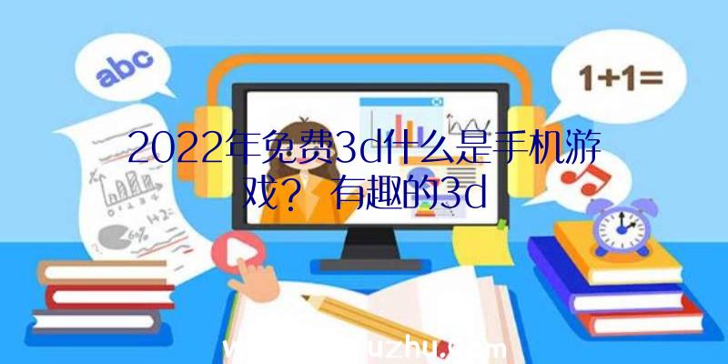 2022年免费3d什么是手机游戏？